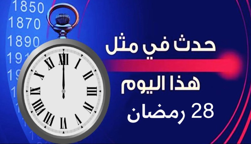 هذا ما حدث في اليوم 28 من رمضان