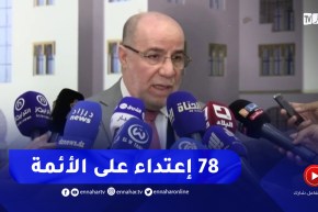 “وزير الشؤون الدينية :”سجلنا أكثر من 78 حادث إعتداء على الأئمة