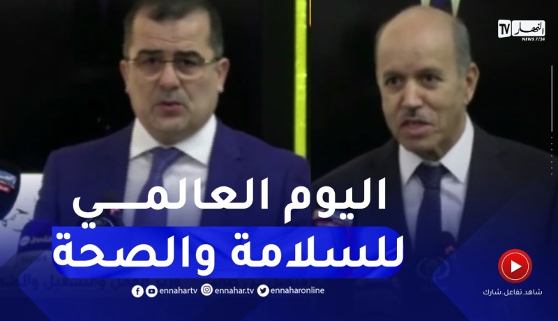 وزير العمل يشرف على إفتتاح الطبعة الـ 19 لليوم العالمي للسلامة والصحة في العمل