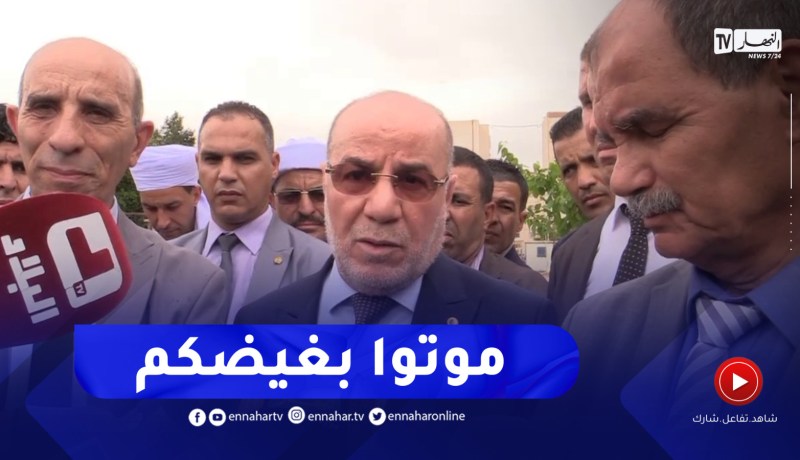 “وزير الشؤون الدينية :” الجزائر بخير .. ونقول لحساد الخارج موتو بغيضكم ولحساد الداخل ربي يهديكم