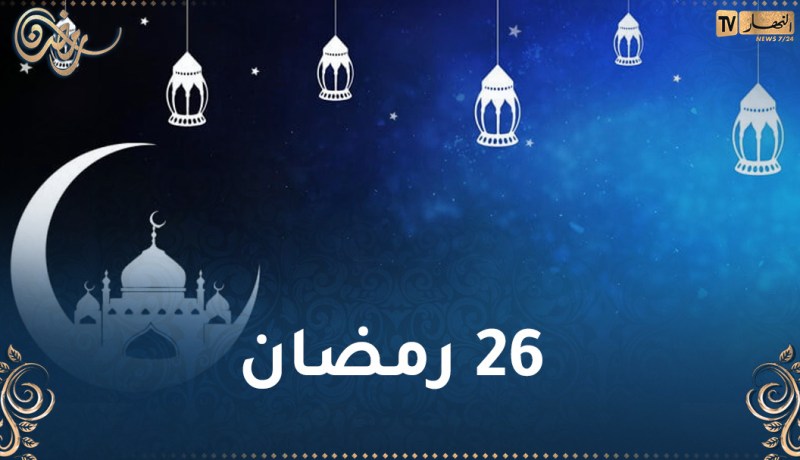 هذا ما حدث اليوم في 26 من رمضان