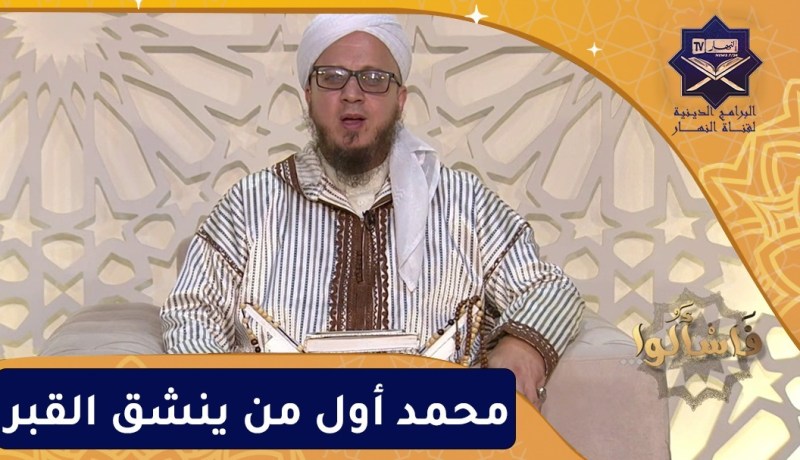 فاسألوا: النبي محمد صلى الله عليه وسلم أول من ينشق القبر