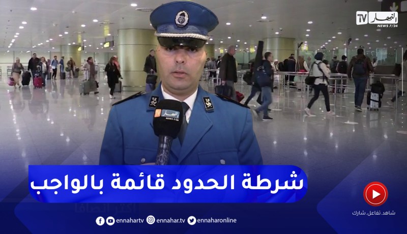 أمن: موسم الإصطياف .. شرطة الحدود الجوية تسهر على حسن إستقبال الوافدين