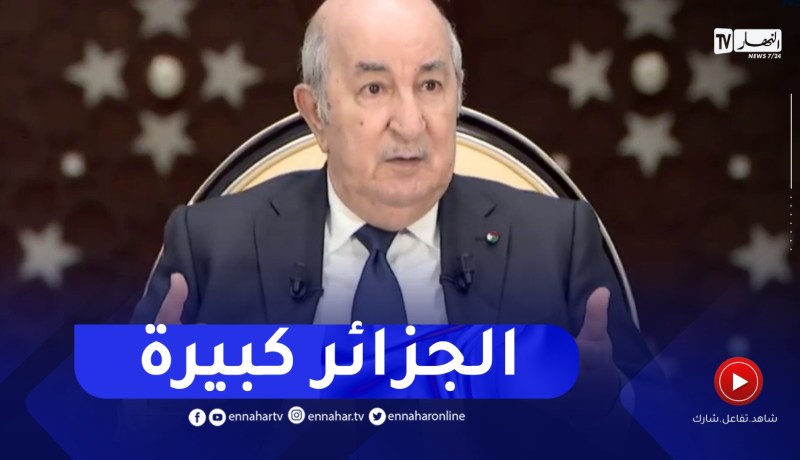 “رئيس الجمهورية :” الجزائر كبيرة جدا ويجب أن نكون كبارا في نفس مستواها