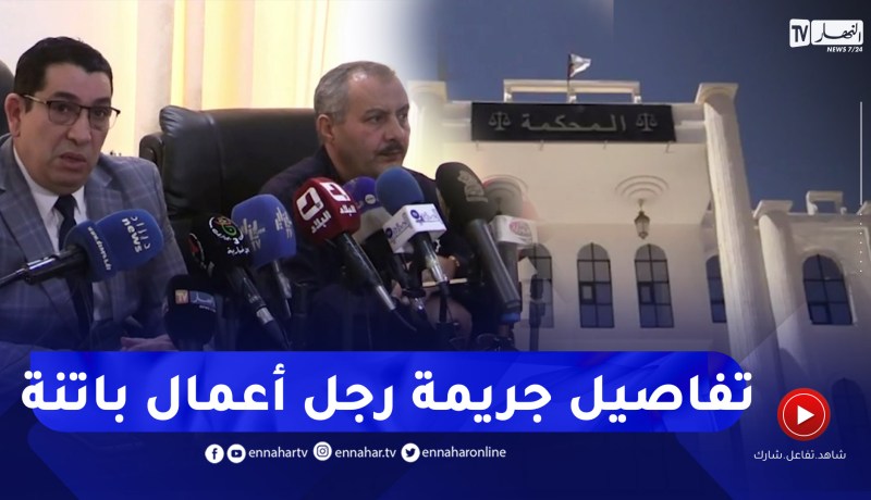 وكيل الجمهورية لدى محكمة باتنة يسرد تفاصيل جريـ.مة رجل الأعمال وتوقيف المتورطين