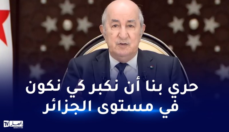رئيس الجمهورية: الجزائر كبيرة جدا ونحن صغار
