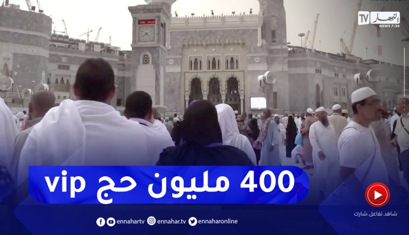 حج 2023: 400 مليون سنتيم فما فوق تكلفة حج الرفاهية “VIP”