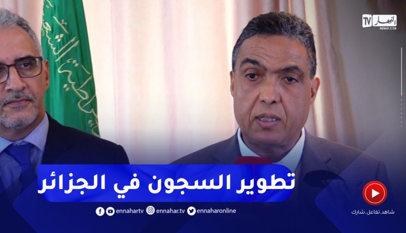 المدير العالم لإدارة السجون :”جاءت مرحلة تطوير السـ.ـجون في الجزائر “