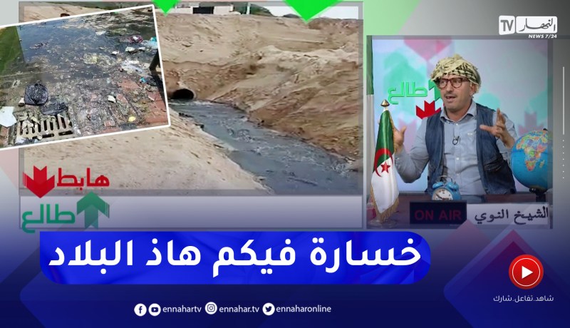 طالع هابط: النوي يجلب مشاهد حصرية لواقع البيئة في الجزائر .. قلبك يوجعك