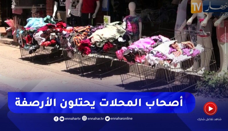 مجتمع: أصحاب محلات يفرضون منطقهم .. الأرصفة تتحول إلى مساحة لعرض السلع