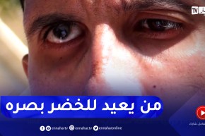 بعد فقدانه البصر تدريجيا .. الشاب لخضر يناشد المحسنين لإجراء عملية زرع الشبكية