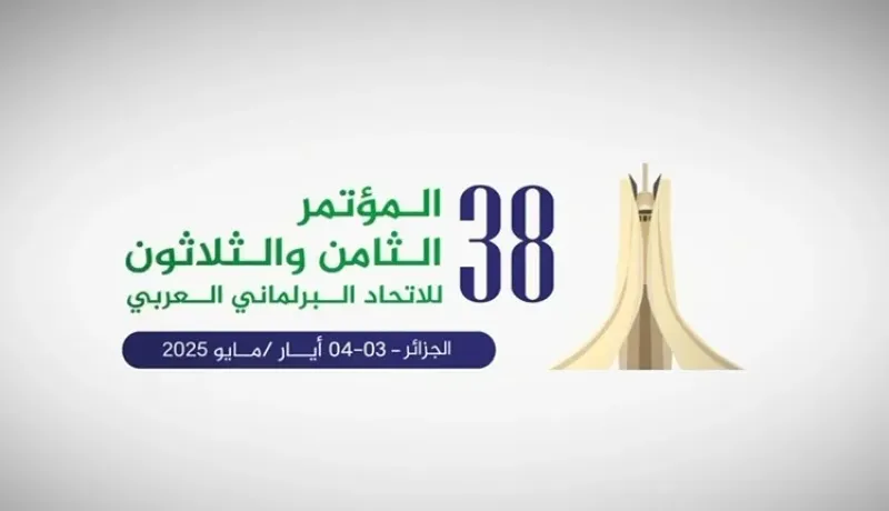 الجزائر تحتضن المؤتمر الـ 38 للاتحاد البرلماني العربي في هذا التاريخ