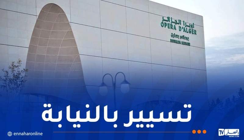 إنهاء مهام المدير العام لأوبرا الجزائر وتكليف الأمين العام بتسيير المؤسسة