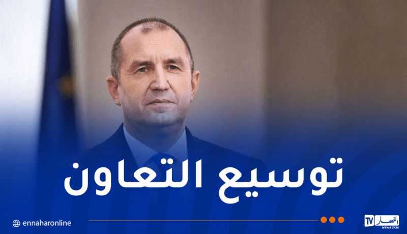 رئيس بلغاريا: الجزائر تنتهج سياسة خارجية متماسكة ومتوازنة