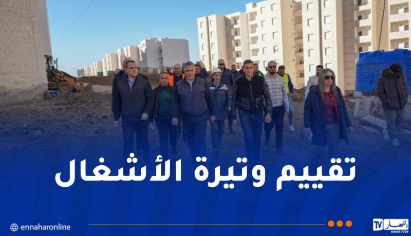 وزير السكن يأمر بإتمام الأشغال بمشروع 10507 مسكن “عدل” سيدي عبد الله