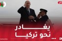 رئيس الجمهورية يغادر الجزائر في زيارة إلى تركيا