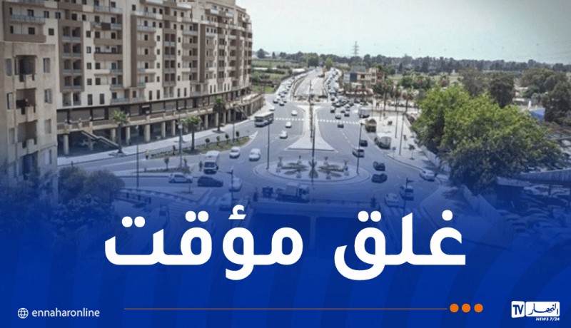غلق جزء من الطريقين الوطنيين 5 و11 بالعاصمة