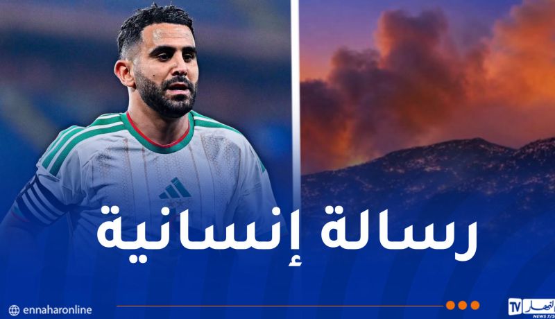 محرز ونجوم الخضر يُعزون عائلات ضحايا حرائق الجزائر